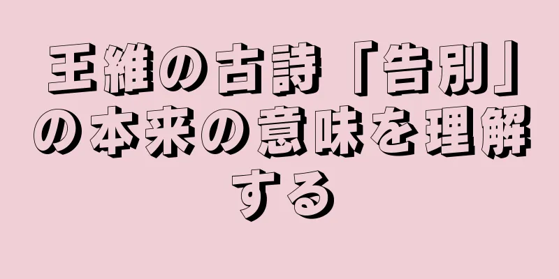 王維の古詩「告別」の本来の意味を理解する