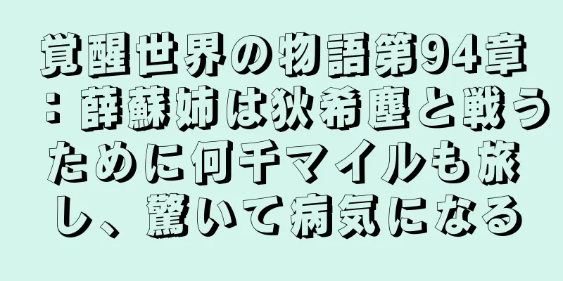 覚醒世界の物語第94章：薛蘇姉は狄希塵と戦うために何千マイルも旅し、驚いて病気になる
