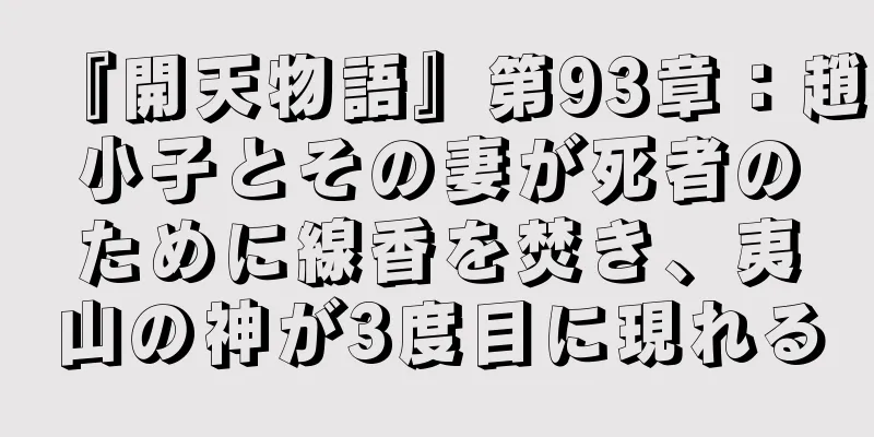 『開天物語』第93章：趙小子とその妻が死者のために線香を焚き、夷山の神が3度目に現れる