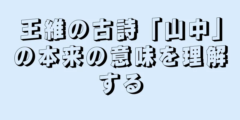 王維の古詩「山中」の本来の意味を理解する