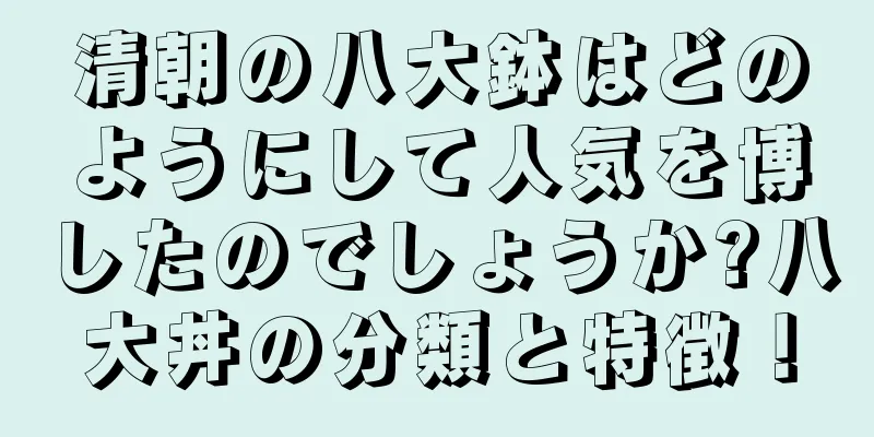 清朝の八大鉢はどのようにして人気を博したのでしょうか?八大丼の分類と特徴！