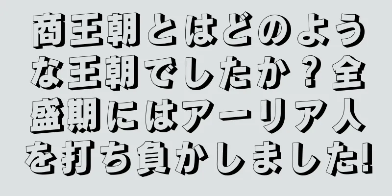 商王朝とはどのような王朝でしたか？全盛期にはアーリア人を打ち負かしました!
