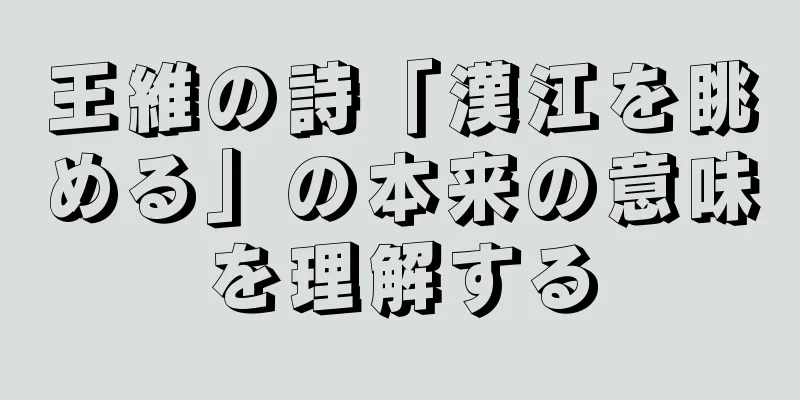 王維の詩「漢江を眺める」の本来の意味を理解する
