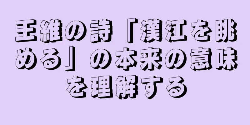 王維の詩「漢江を眺める」の本来の意味を理解する