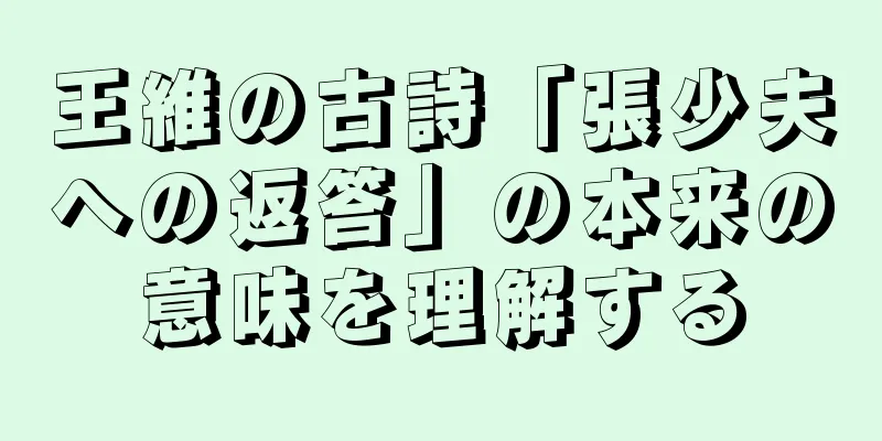 王維の古詩「張少夫への返答」の本来の意味を理解する
