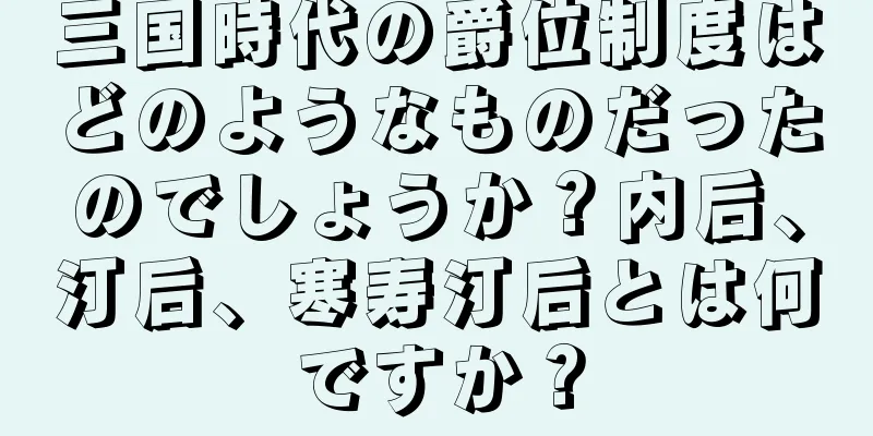 三国時代の爵位制度はどのようなものだったのでしょうか？内后、汀后、寒寿汀后とは何ですか？