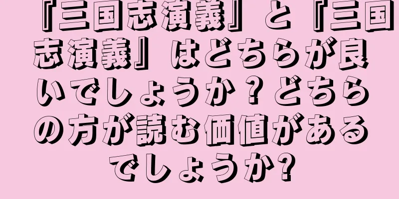 『三国志演義』と『三国志演義』はどちらが良いでしょうか？どちらの方が読む価値があるでしょうか?