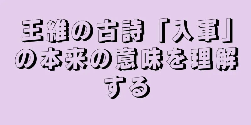 王維の古詩「入軍」の本来の意味を理解する