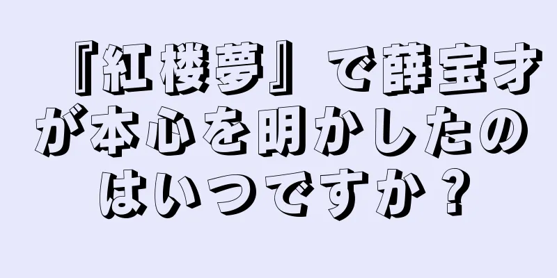 『紅楼夢』で薛宝才が本心を明かしたのはいつですか？