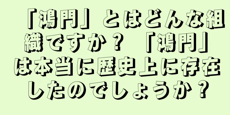 「鴻門」とはどんな組織ですか？ 「鴻門」は本当に歴史上に存在したのでしょうか？