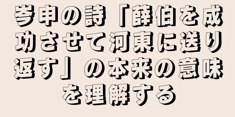 岑申の詩「薛伯を成功させて河東に送り返す」の本来の意味を理解する