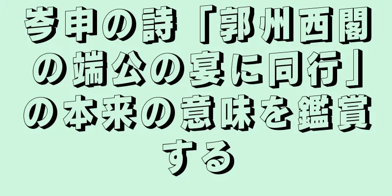 岑申の詩「郭州西閣の端公の宴に同行」の本来の意味を鑑賞する