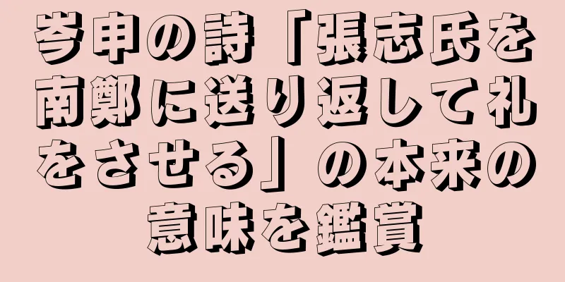 岑申の詩「張志氏を南鄭に送り返して礼をさせる」の本来の意味を鑑賞