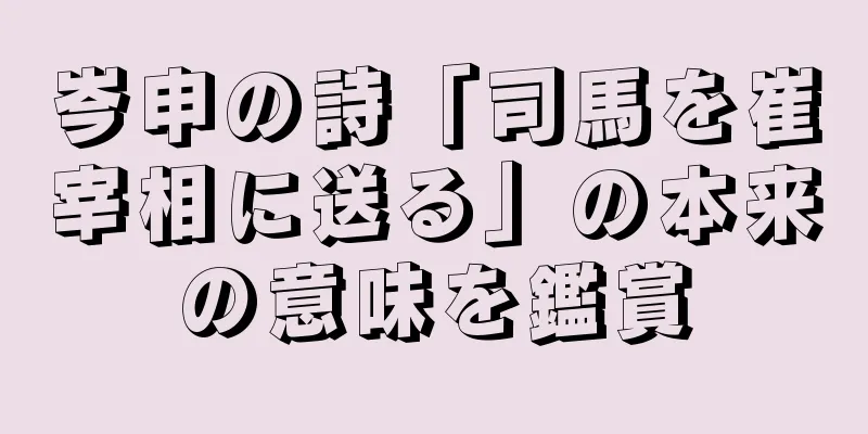 岑申の詩「司馬を崔宰相に送る」の本来の意味を鑑賞