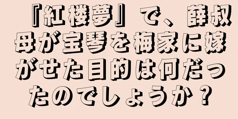 『紅楼夢』で、薛叔母が宝琴を梅家に嫁がせた目的は何だったのでしょうか？