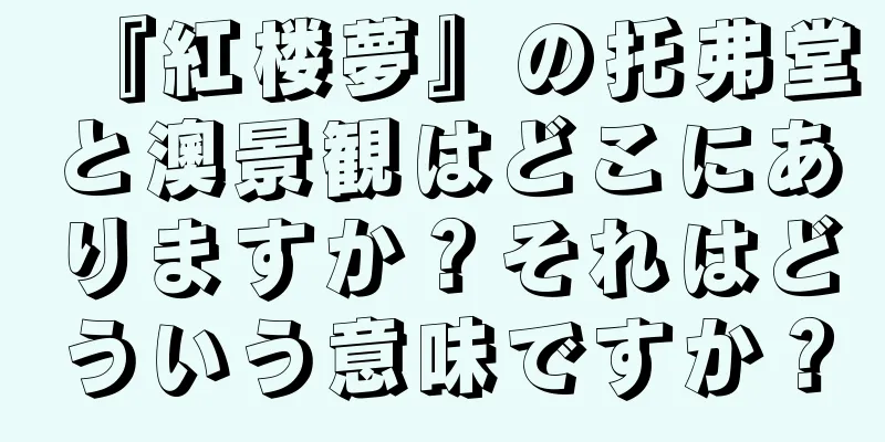 『紅楼夢』の托弗堂と澳景観はどこにありますか？それはどういう意味ですか？