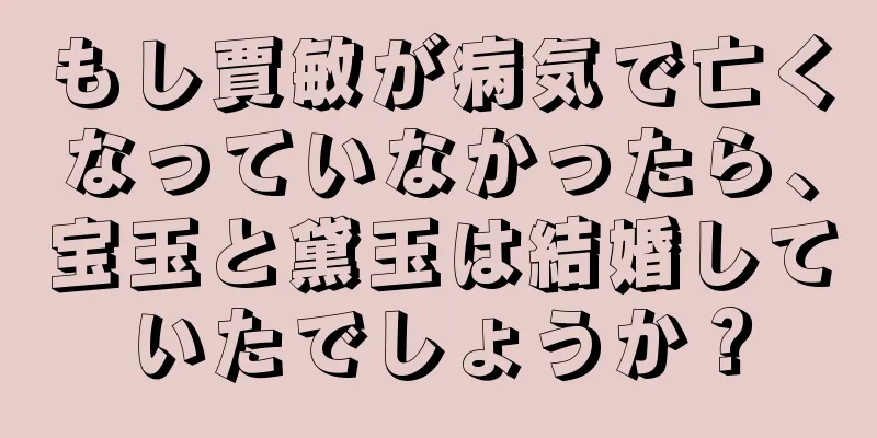 もし賈敏が病気で亡くなっていなかったら、宝玉と黛玉は結婚していたでしょうか？