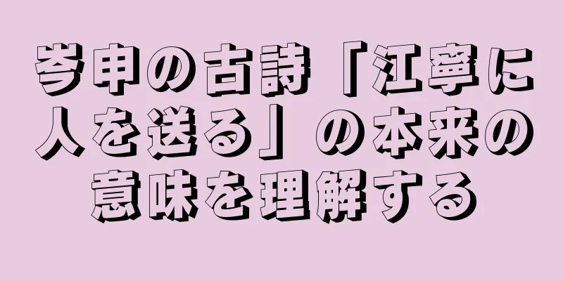 岑申の古詩「江寧に人を送る」の本来の意味を理解する