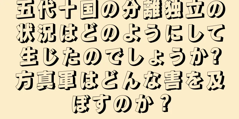 五代十国の分離独立の状況はどのようにして生じたのでしょうか?方真軍はどんな害を及ぼすのか？