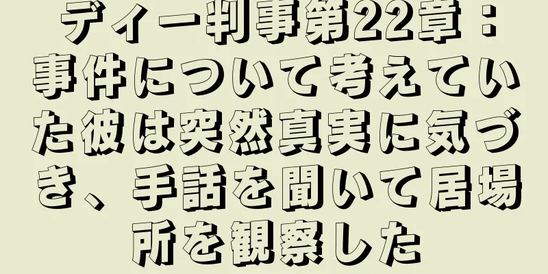 ディー判事第22章：事件について考えていた彼は突然真実に気づき、手話を聞いて居場所を観察した