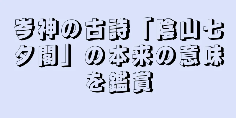 岑神の古詩「陰山七夕閣」の本来の意味を鑑賞