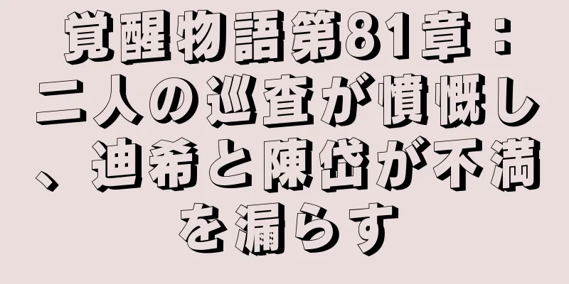 覚醒物語第81章：二人の巡査が憤慨し、迪希と陳岱が不満を漏らす