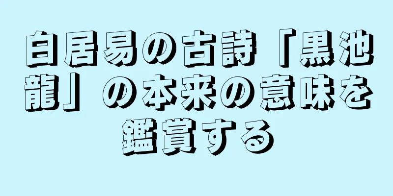 白居易の古詩「黒池龍」の本来の意味を鑑賞する