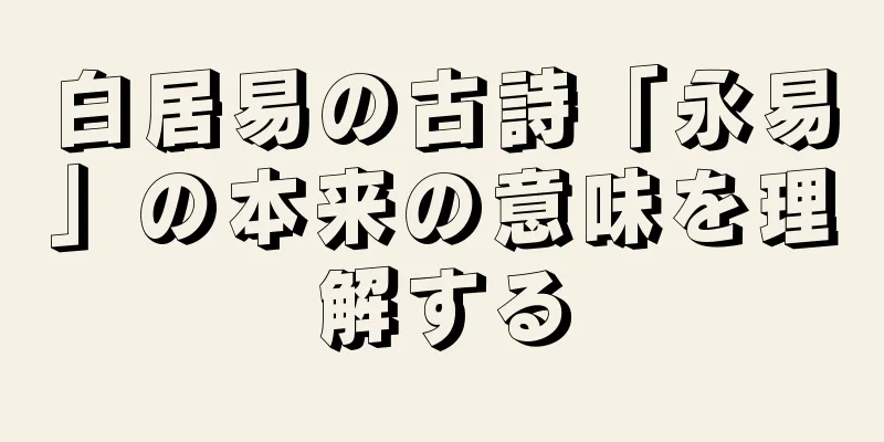 白居易の古詩「永易」の本来の意味を理解する