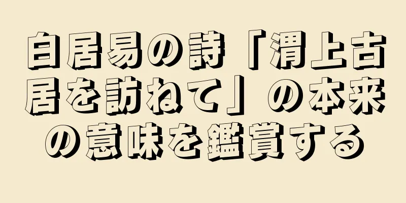 白居易の詩「渭上古居を訪ねて」の本来の意味を鑑賞する