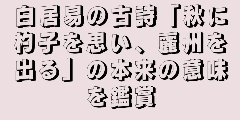 白居易の古詩「秋に杓子を思い、麗州を出る」の本来の意味を鑑賞