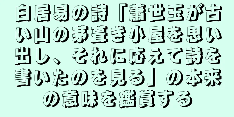 白居易の詩「蕭世玉が古い山の茅葺き小屋を思い出し、それに応えて詩を書いたのを見る」の本来の意味を鑑賞する