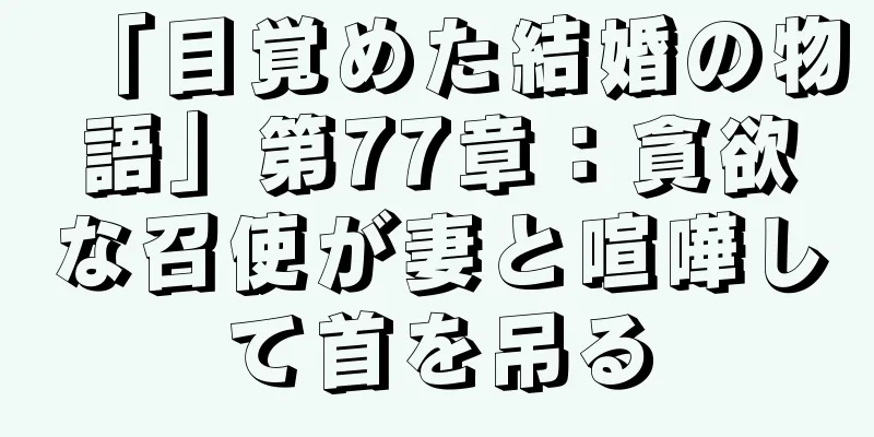 「目覚めた結婚の物語」第77章：貪欲な召使が妻と喧嘩して首を吊る