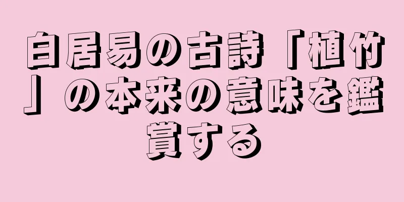 白居易の古詩「植竹」の本来の意味を鑑賞する