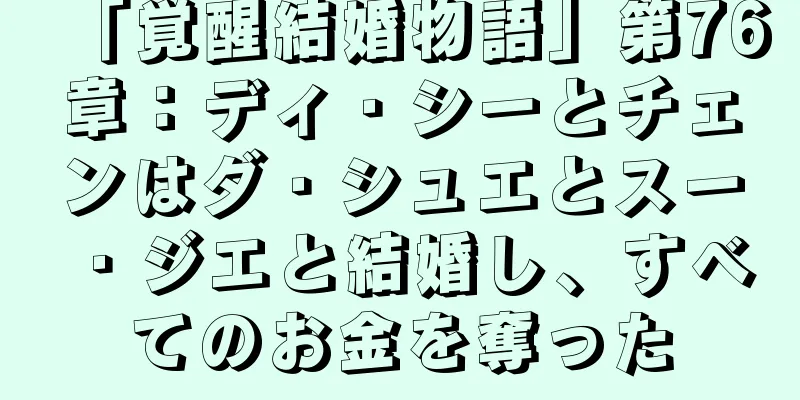 「覚醒結婚物語」第76章：ディ・シーとチェンはダ・シュエとスー・ジエと結婚し、すべてのお金を奪った