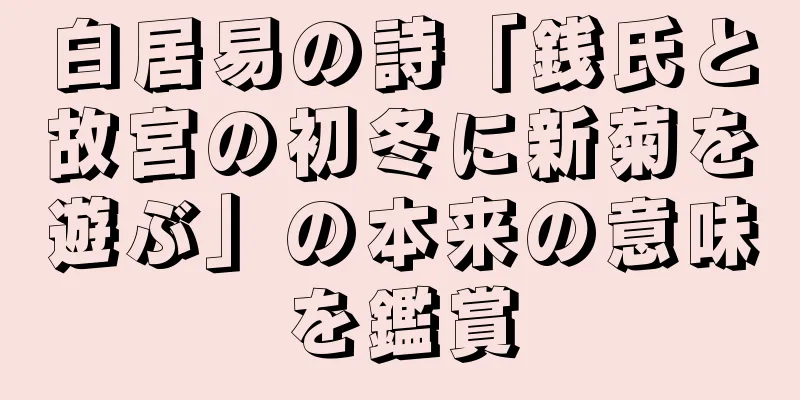 白居易の詩「銭氏と故宮の初冬に新菊を遊ぶ」の本来の意味を鑑賞
