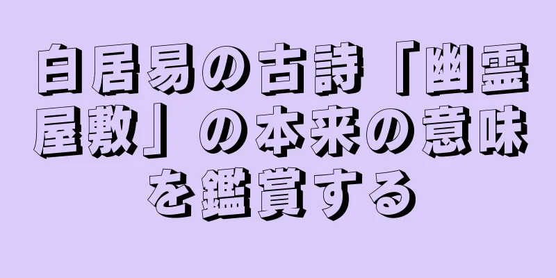白居易の古詩「幽霊屋敷」の本来の意味を鑑賞する