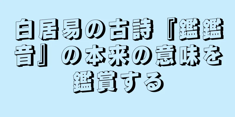 白居易の古詩『鑑鑑音』の本来の意味を鑑賞する