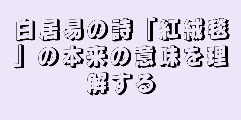 白居易の詩「紅絨毯」の本来の意味を理解する