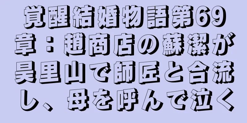 覚醒結婚物語第69章：趙商店の蘇潔が昊里山で師匠と合流し、母を呼んで泣く