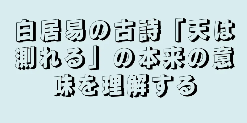 白居易の古詩「天は測れる」の本来の意味を理解する