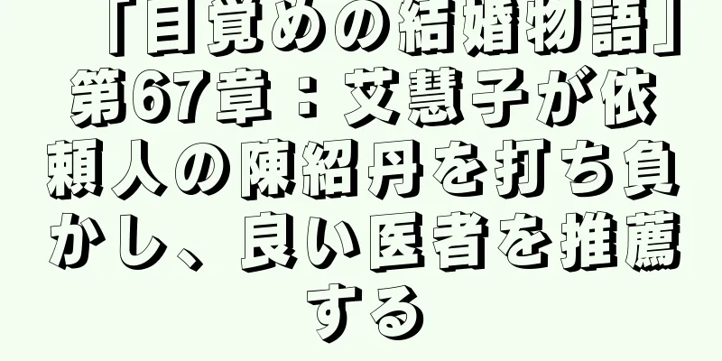 「目覚めの結婚物語」第67章：艾慧子が依頼人の陳紹丹を打ち負かし、良い医者を推薦する