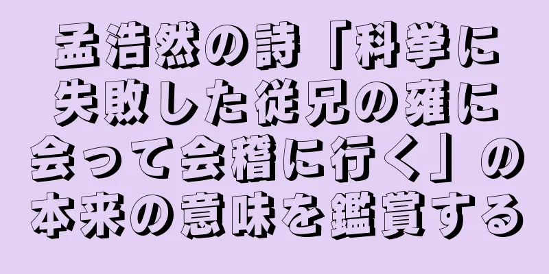 孟浩然の詩「科挙に失敗した従兄の雍に会って会稽に行く」の本来の意味を鑑賞する