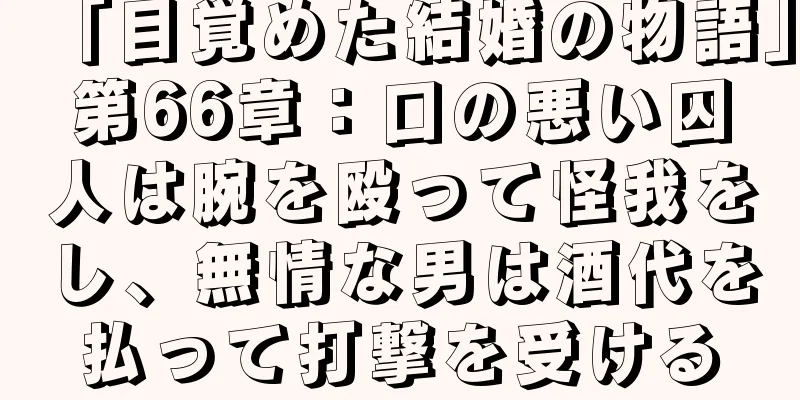 「目覚めた結婚の物語」第66章：口の悪い囚人は腕を殴って怪我をし、無情な男は酒代を払って打撃を受ける