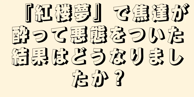 『紅楼夢』で焦達が酔って悪態をついた結果はどうなりましたか？