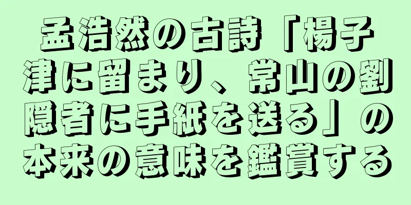 孟浩然の古詩「楊子津に留まり、常山の劉隠者に手紙を送る」の本来の意味を鑑賞する