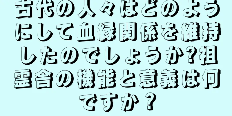 古代の人々はどのようにして血縁関係を維持したのでしょうか?祖霊舎の機能と意義は何ですか？