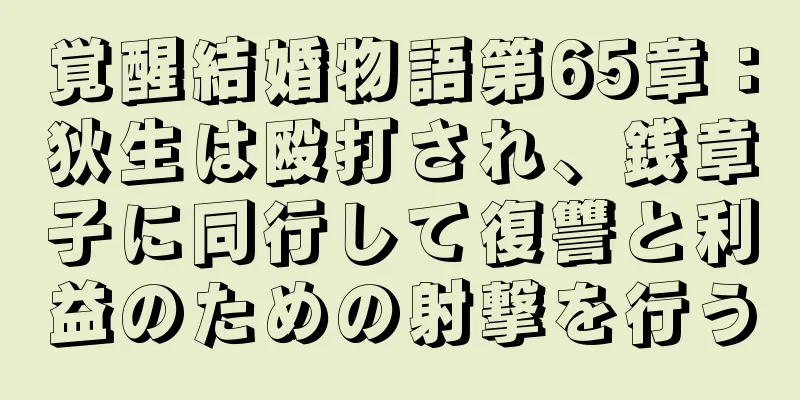 覚醒結婚物語第65章：狄生は殴打され、銭章子に同行して復讐と利益のための射撃を行う