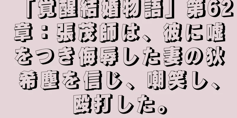 「覚醒結婚物語」第62章：張茂師は、彼に嘘をつき侮辱した妻の狄希塵を信じ、嘲笑し、殴打した。