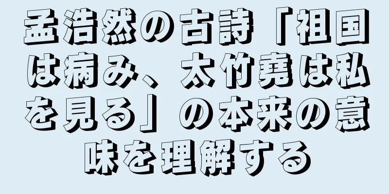 孟浩然の古詩「祖国は病み、太竹堯は私を見る」の本来の意味を理解する