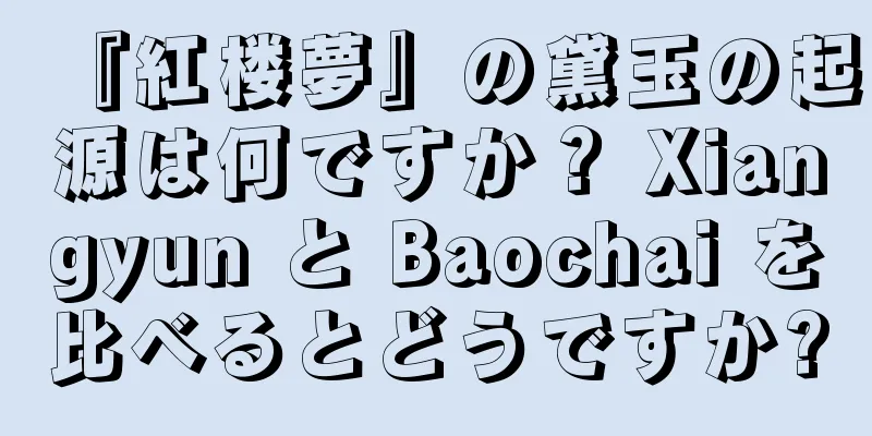 『紅楼夢』の黛玉の起源は何ですか？ Xiangyun と Baochai を比べるとどうですか?